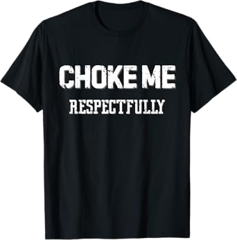 Choke Me Respectfully Funny Sarcasm Meme T-Shirt
