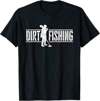 Dirt Fishing - Metal Detecting Treasure Hunting Detectorist T-Shirt