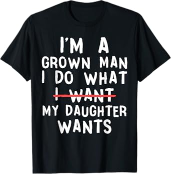 Funny Dad Father I'm A Grown Man I Do What My Daughter Wants T-Shirt