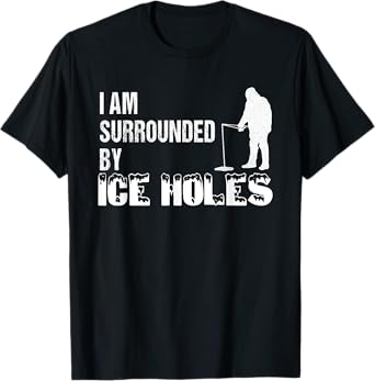 Ice Fishing Funny I Am Surrounded by Ice Holes Tshirt T-Shirt