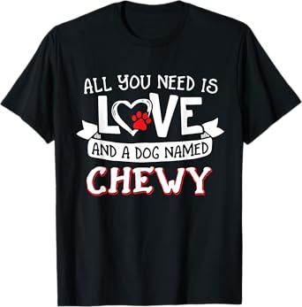 All you need is love and a dog named Chewy small large T-Shirt