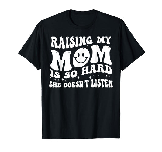 Raising My Mom Is So Hard She Doesn't Listen T-Shirt