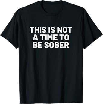 This is Not a Time to Be Sober - Funny Drinking Beer T-Shirt