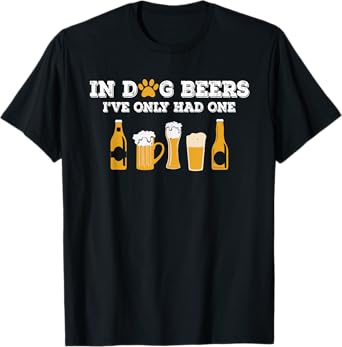 Dog Beers I've Only Had One Funny ETOH T-Shirt for Men Women