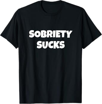 Sobriety Sucks Party and Drinking T-Shirt
