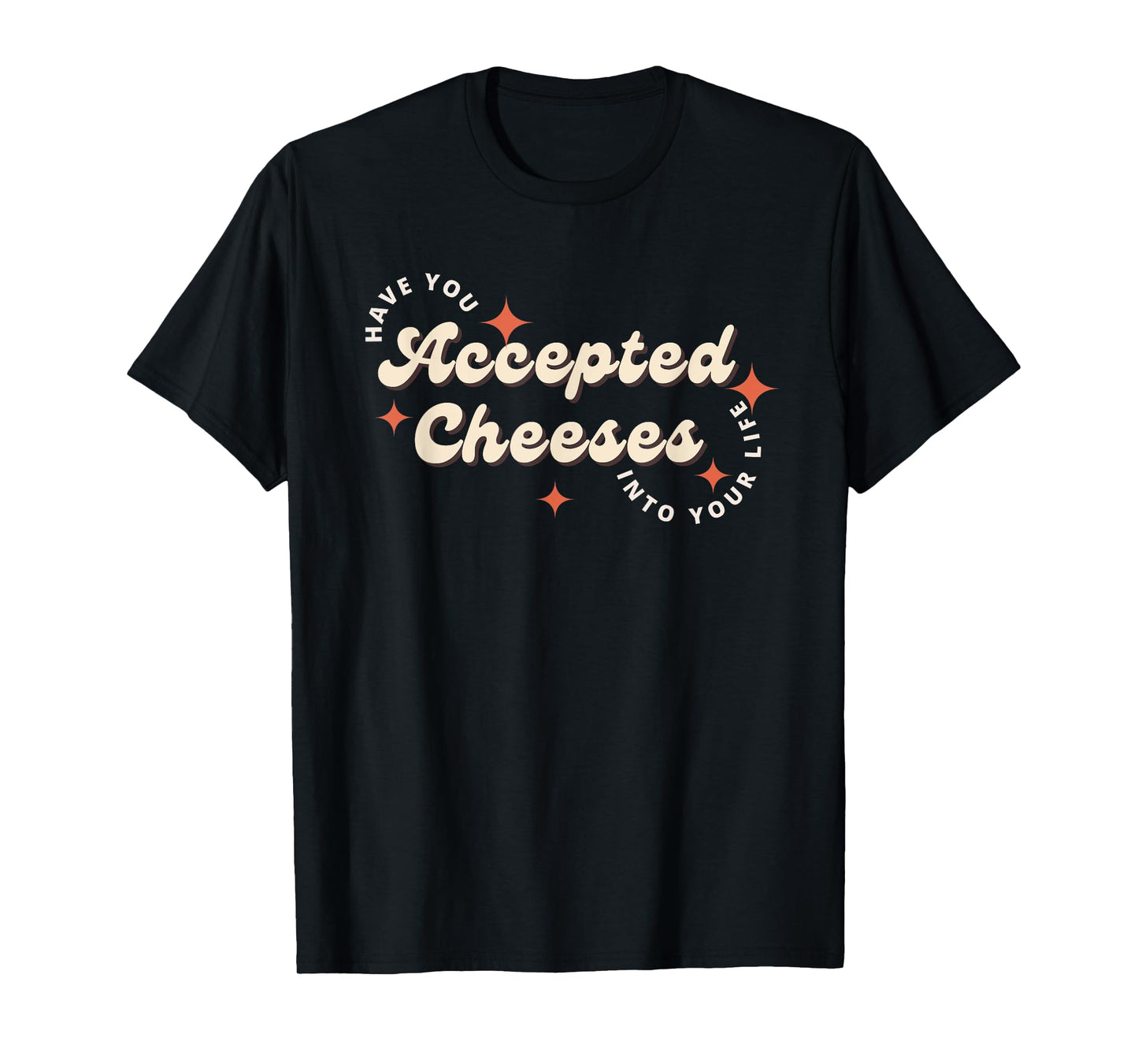 Have You Accepted Cheeses Into Your Life T-Shirt