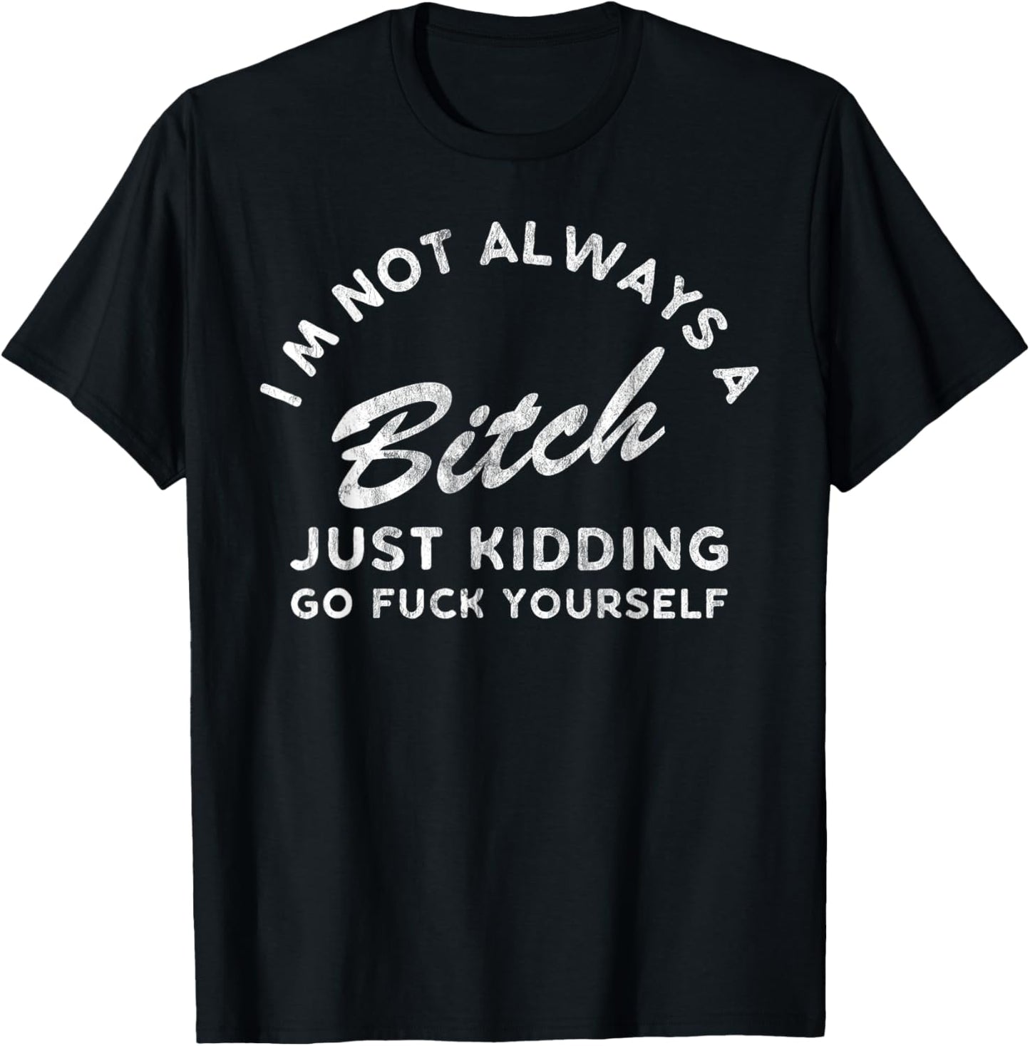 I'm Not Always A Bitch Just Kidding Go Fuck Yourself Female T-Shirt