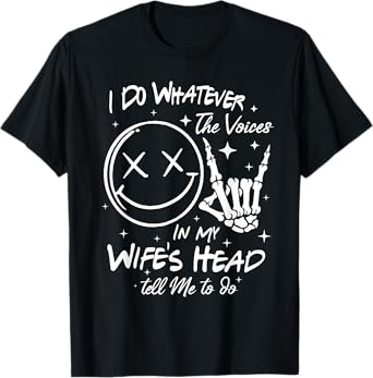 I Do Whatever Voices In My Wifes Head Tell Me To Do T-Shirt