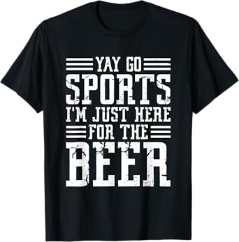 Non-Sports Fan Yay Go Sports I'm Just Here For The Beer T-Shirt
