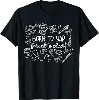 Born To Yap Forced To Chart Funny Nurse ER Women Men T-Shirt