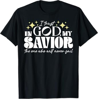 I Trust In God My Savior The One Who Will Never Fail T-Shirt