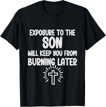 Exposure to The Son Will Keep You From Burning Later funny T-Shirt