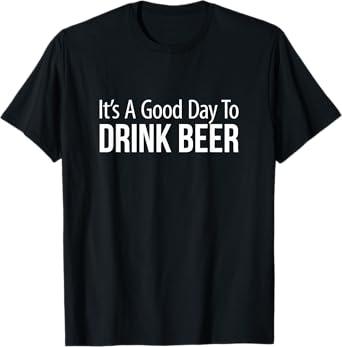 It's A Good Day To Drink Beer - T-Shirt