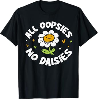 All Oopsies No Daisies T-Shirt
