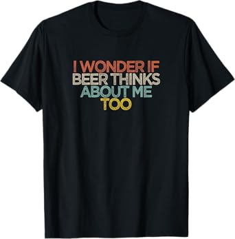 Funny I Wonder If Beer Thinks About Me Too T-Shirt