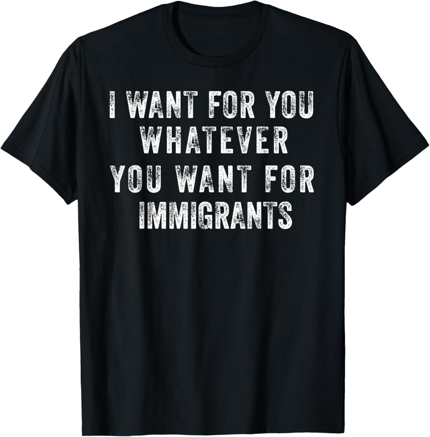 I want for you whatever you want for immigrants T-Shirt