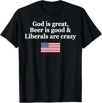 God Is Great Beer Is Good Liberals Are Crazy T-Shirt