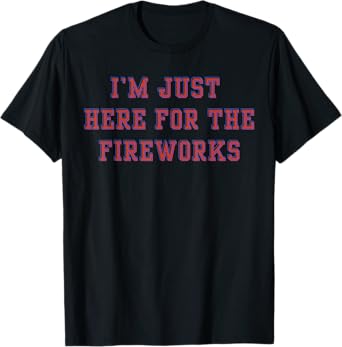 Just Here For The Fireworks Funny Shirt For Couple Men Women T-Shirt