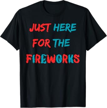 Just Here For The Fireworks Funny Shirt For Couple Men Women T-Shirt