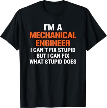 Funny Mechanical Engineer I Can't Fix Stupid T-Shirt