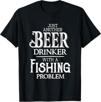 Just Another Beer Drinker With A Fishing Problem Funny T-Shirt