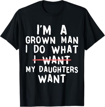 Funny Dad Father I'm A Grown Man I Do What My Daughters Want T-Shirt