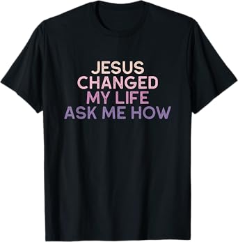 Jesus Changed My Life Ask Me How Christian Saying T-Shirt