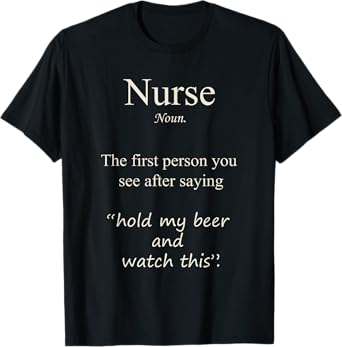 Nurse, the first person you see after saying hold my Beer T-Shirt