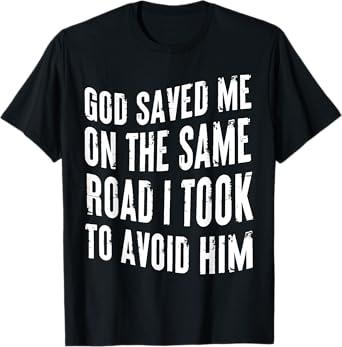 God Saved Me On The Same Road I Took To Avoid Him Christian T-Shirt
