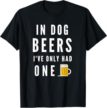 In Dog Beers I've Only Had One Funny Beer T-Shirt