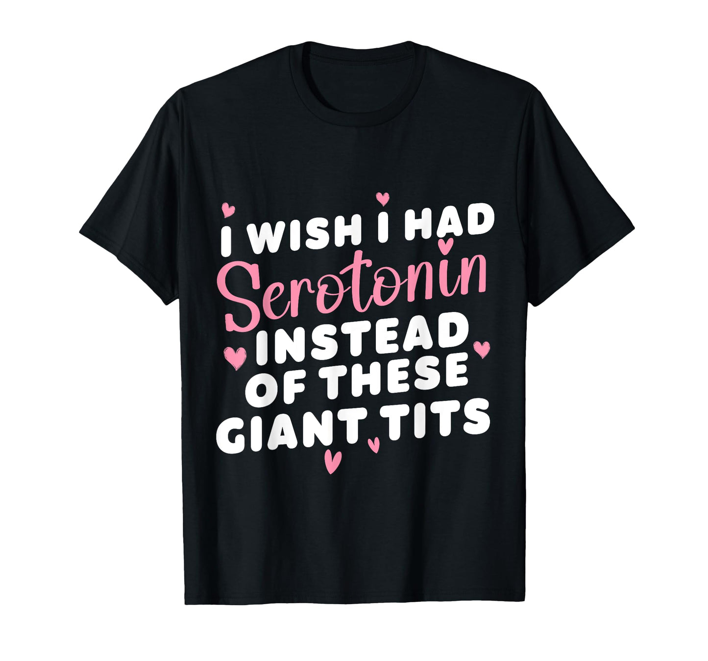 funny I Wish I Had Serotonin Instead Of These Giant Tits T-Shirt
