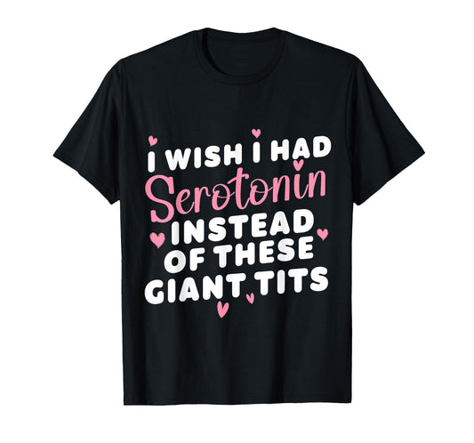 funny I Wish I Had Serotonin Instead Of These Giant Tits T-Shirt