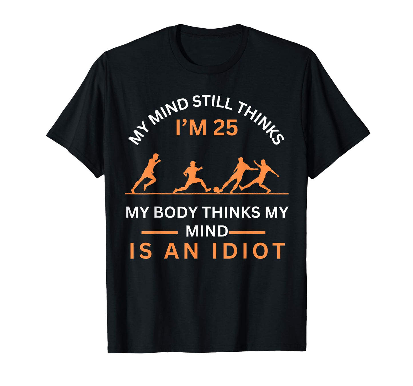 My Minds Eye Still Thinks I'm 25 Soccer Aging Idiot T-Shirt