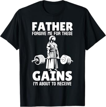 Jesus Father Forgive Me For These Gains, Im About To Receive T-Shirt