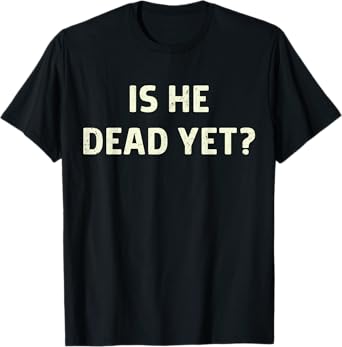 Is He Vintage Dead Yet Funny Saying Dark Humor Gifts T-Shirt