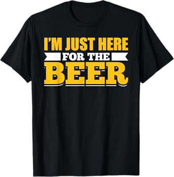 Sarcastic Humorous Party Joke Pun Im Just Here For The Beer T-Shirt