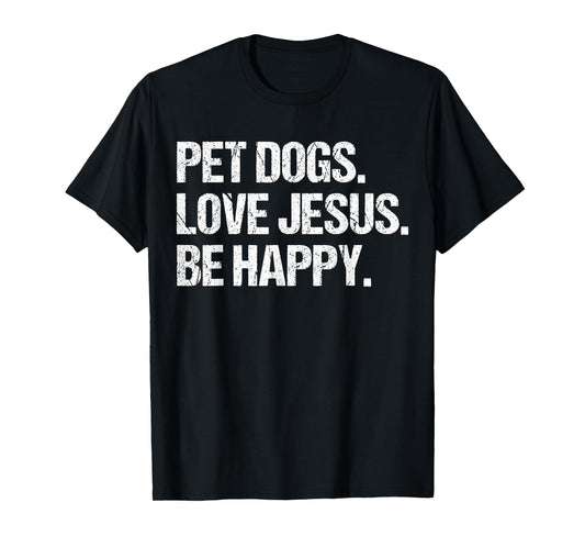 Pet Dogs Love Jesus Be Happy Joyful Message for Dog Lovers T-Shirt