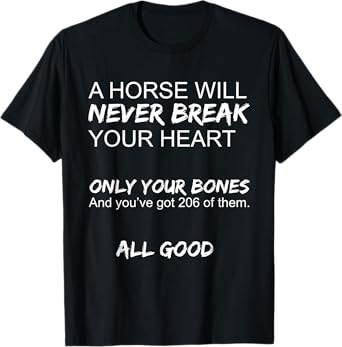 A Horse Will Never Break Your Heart Only Your Bones Funny T-Shirt
