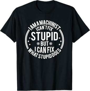 Machinist I Can't Fix Stupid Funny Machinist T-Shirt