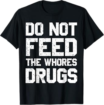 Do Not Feed The Whores Drugs T-Shirt