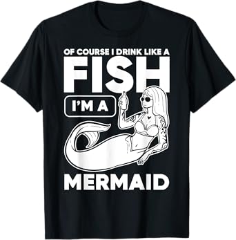 Drinking, Mermaid Of Course I Drink Like A Fish I'm A T-Shirt