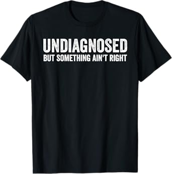Undiagnosed But Something Ain't Right Funny Shirts T-Shirt