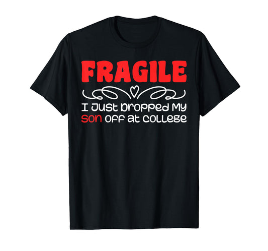 Fragile | I Just Dropped My Son At College Drop Off For Moms T-Shirt