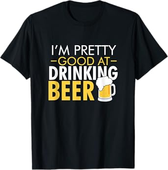 I'm Pretty Good at Drinking Beer funny T-Shirt