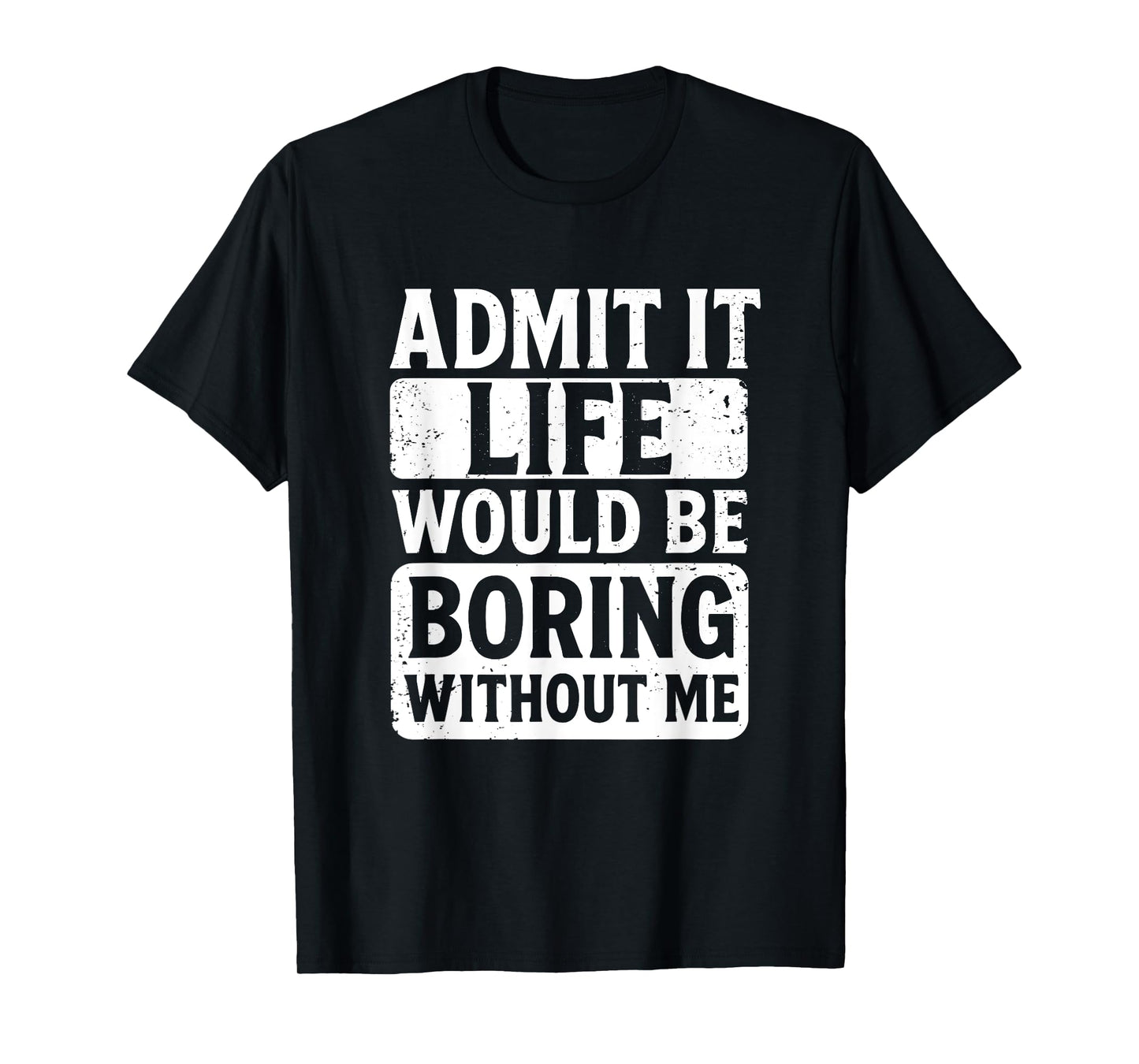 Admit It Life Would Be Boring Without Me, Funny Friends T-Shirt