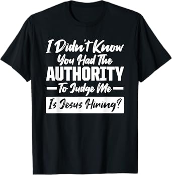 I didn't know you had the Authority Only Jesus can Judge Me T-Shirt