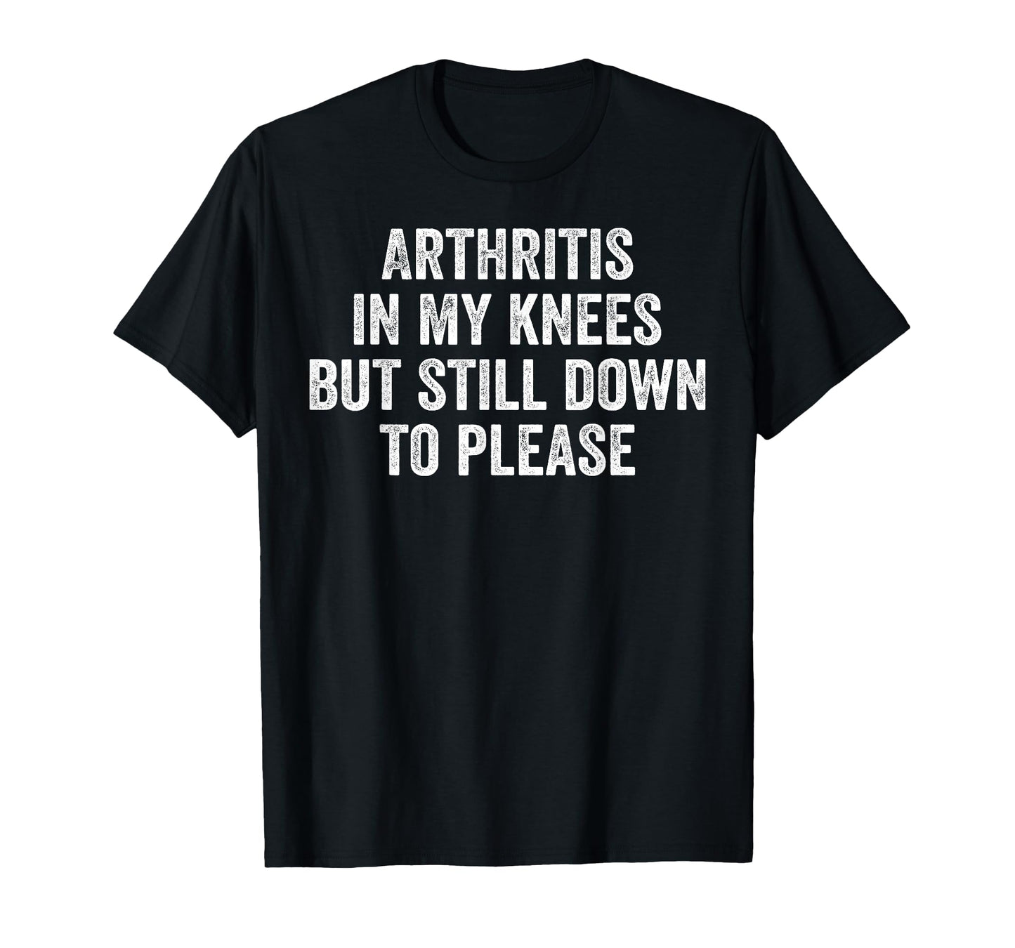 Arthritis In My Knees But Still Down To Please T-Shirt