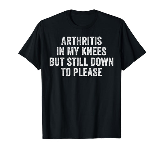 Arthritis In My Knees But Still Down To Please T-Shirt
