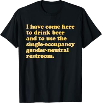 Beer and to Use The Single-Occupancy Gender-Neutral Restroom T-Shirt