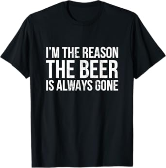 I'm The Reason The Beer is Always Gone T-Shirt